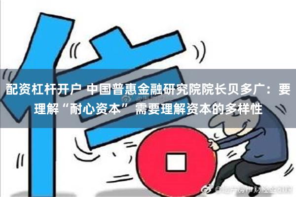 配资杠杆开户 中国普惠金融研究院院长贝多广：要理解“耐心资本” 需要理解资本的多样性