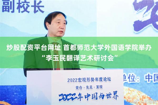 炒股配资平台网址 首都师范大学外国语学院举办“李玉民翻译艺术研讨会”