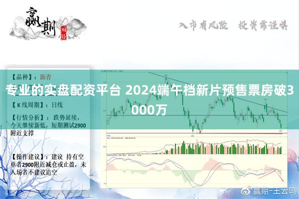 专业的实盘配资平台 2024端午档新片预售票房破3000万