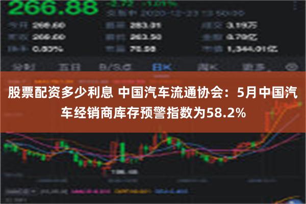 股票配资多少利息 中国汽车流通协会：5月中国汽车经销商库存预警指数为58.2%