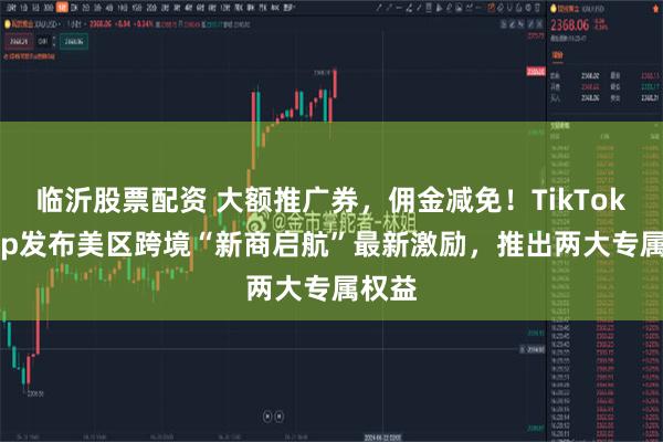 临沂股票配资 大额推广券，佣金减免！TikTok Shop发布美区跨境“新商启航”最新激励，推出两大专属权益