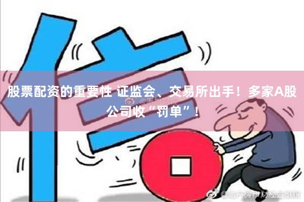 股票配资的重要性 证监会、交易所出手！多家A股公司收“罚单”！