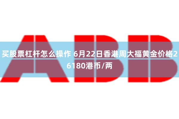 买股票杠杆怎么操作 6月22日香港周大福黄金价格26180港币/两