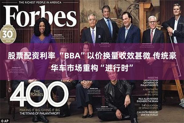 股票配资利率 “BBA”以价换量收效甚微 传统豪华车市场重构“进行时”