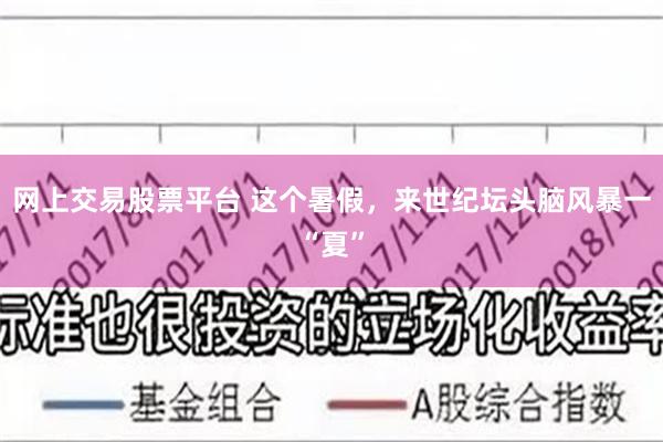 网上交易股票平台 这个暑假，来世纪坛头脑风暴一“夏”