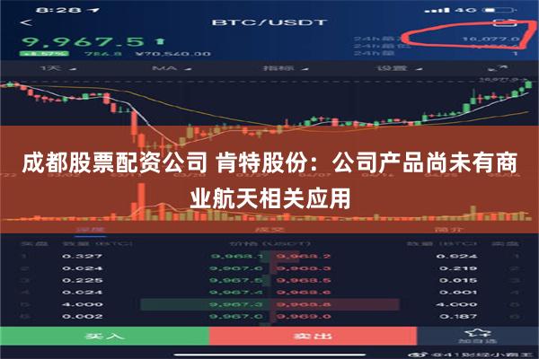 成都股票配资公司 肯特股份：公司产品尚未有商业航天相关应用