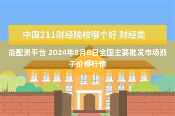 能配资平台 2024年8月8日全国主要批发市场茄子价格行情