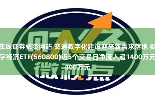 在线证劵融资网站 交通数字化建设迎来新需求落地 数字经济ETF(560800)近5个交易日净流入超1400万元