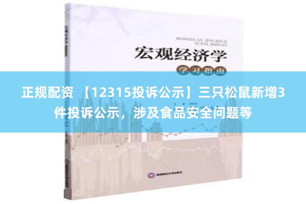 正规配资 【12315投诉公示】三只松鼠新增3件投诉公示，涉及食品安全问题等