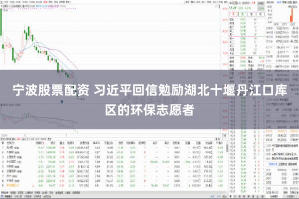 宁波股票配资 习近平回信勉励湖北十堰丹江口库区的环保志愿者