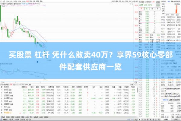 买股票 杠杆 凭什么敢卖40万？享界S9核心零部件配套供应商一览