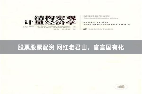 股票股票配资 网红老君山，官宣国有化