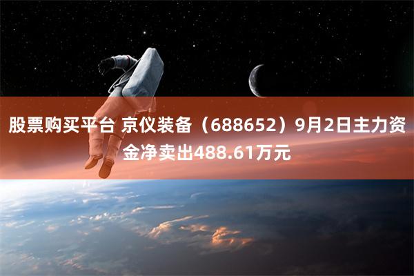 股票购买平台 京仪装备（688652）9月2日主力资金净卖出488.61万元