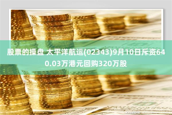 股票的操盘 太平洋航运(02343)9月10日斥资640.03万港元回购320万股