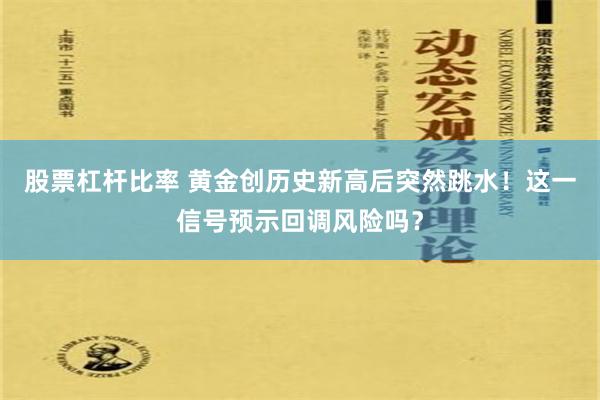 股票杠杆比率 黄金创历史新高后突然跳水！这一信号预示回调风险吗？