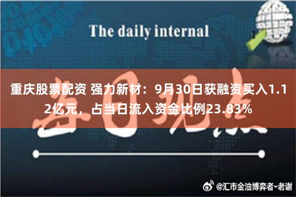 重庆股票配资 强力新材：9月30日获融资买入1.12亿元，占当日流入资金比例23.83%