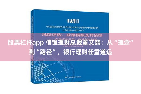 股票杠杆app 信银理财总裁董文赜：从“理念”到“路径”，银行理财任重道远