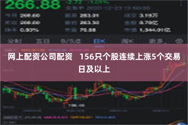 网上配资公司配资   156只个股连续上涨5个交易日及以上