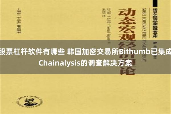 股票杠杆软件有哪些 韩国加密交易所Bithumb已集成Chainalysis的调查解决方案