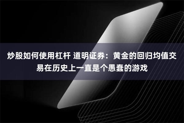 炒股如何使用杠杆 道明证券：黄金的回归均值交易在历史上一直是个愚蠢的游戏