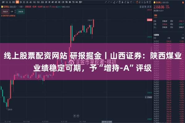 线上股票配资网站 研报掘金丨山西证券：陕西煤业业绩稳定可期，予“增持-A”评级