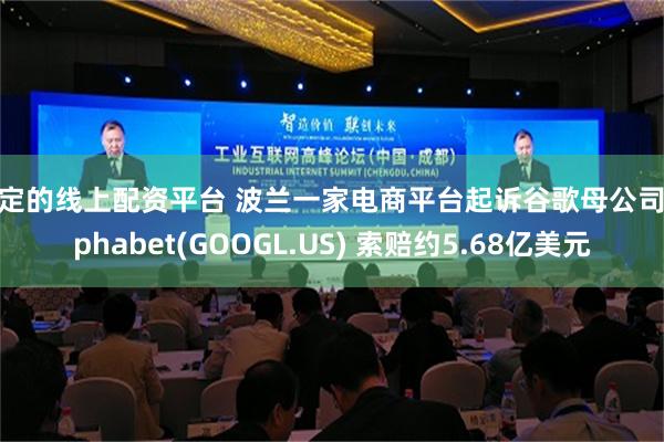 稳定的线上配资平台 波兰一家电商平台起诉谷歌母公司Alphabet(GOOGL.US) 索赔约5.68亿美元