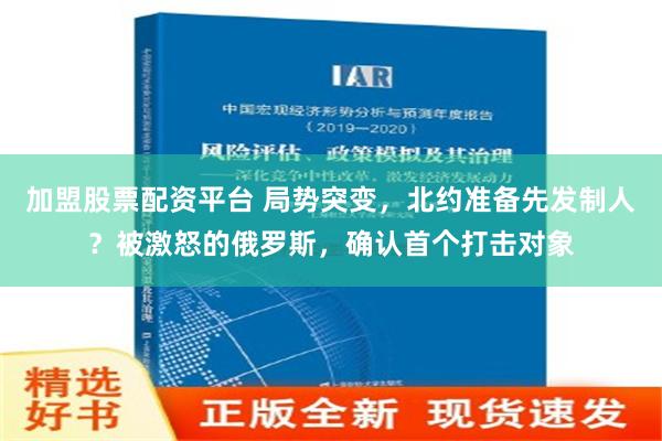 加盟股票配资平台 局势突变，北约准备先发制人？被激怒的俄罗斯，确认首个打击对象