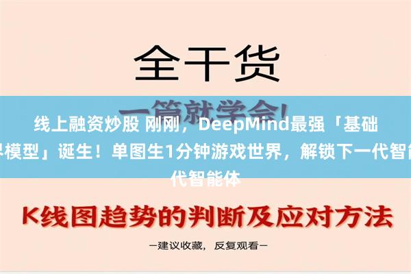 线上融资炒股 刚刚，DeepMind最强「基础世界模型」诞生！单图生1分钟游戏世界，解锁下一代智能体