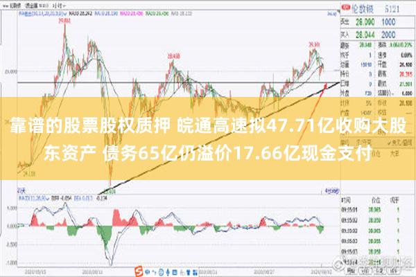 靠谱的股票股权质押 皖通高速拟47.71亿收购大股东资产 债务65亿仍溢价17.66亿现金支付