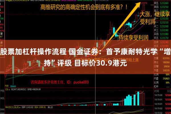 股票加杠杆操作流程 国金证券：首予康耐特光学“增持”评级 目标价30.9港元