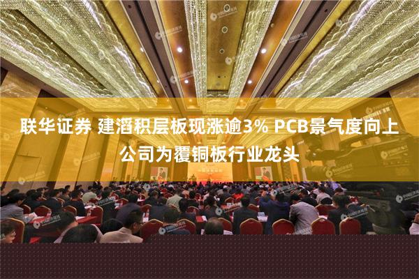 联华证券 建滔积层板现涨逾3% PCB景气度向上公司为覆铜板行业龙头