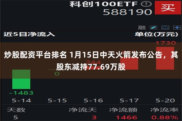 炒股配资平台排名 1月15日中天火箭发布公告，其股东减持77.69万股