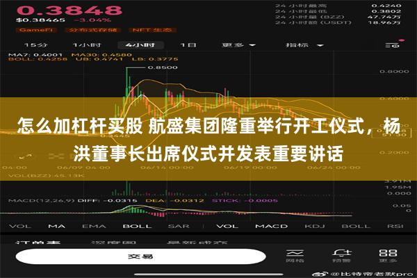 怎么加杠杆买股 航盛集团隆重举行开工仪式，杨洪董事长出席仪式并发表重要讲话