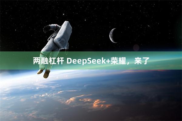 两融杠杆 DeepSeek+荣耀，来了