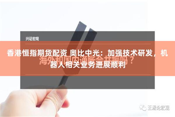 香港恒指期货配资 奥比中光：加强技术研发，机器人相关业务进展顺利